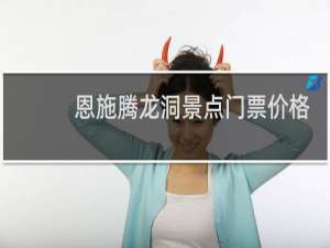 恩施腾龙洞景点门票价格