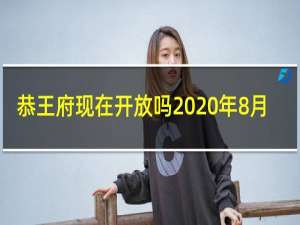 恭王府现在开放吗2020年8月