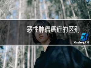 恶性肿瘤癌症的区别