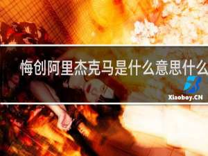 悔创阿里杰克马是什么意思什么梗