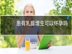 患有乳腺增生可以怀孕吗