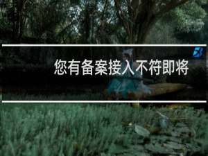 您有备案接入不符即将取消的域名