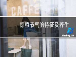 惊蛰节气的特征及养生方法（惊蛰节气的特征有哪些）