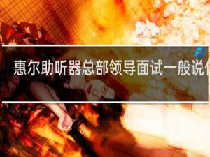 惠尔助听器总部领导面试一般说什么