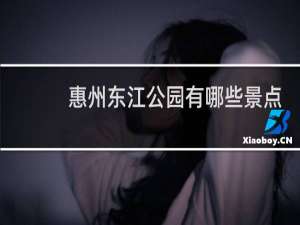 惠州东江公园有哪些景点
