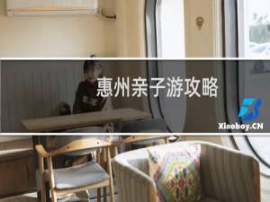 惠州亲子游攻略