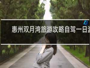 惠州双月湾旅游攻略自驾一日游