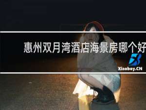 惠州双月湾酒店海景房哪个好