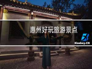 惠州好玩旅游景点