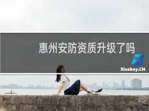 惠州安防资质升级了吗