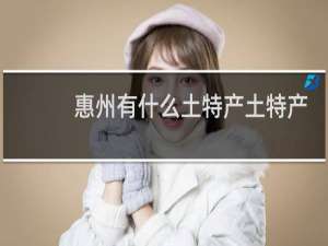 惠州有什么土特产土特产