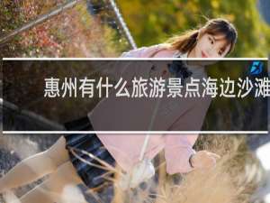 惠州有什么旅游景点海边沙滩