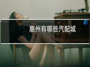 惠州有哪些汽配城