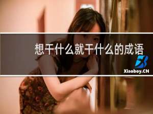想干什么就干什么的成语