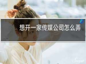 想开一家传媒公司怎么弄