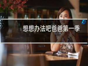 想想办法吧爸爸第一季免费观看（想想办法吧 延期）