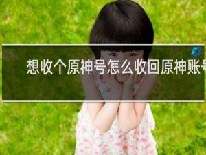 想收个原神号怎么收回原神账号