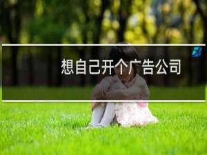 想自己开个广告公司