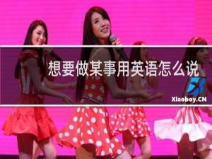 想要做某事用英语怎么说