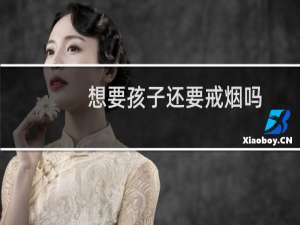 想要孩子还要戒烟吗