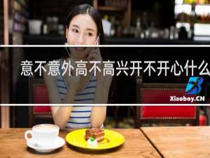 意不意外高不高兴开不开心什么梗？意不意外高不高兴开不开心是什么意思什么梗