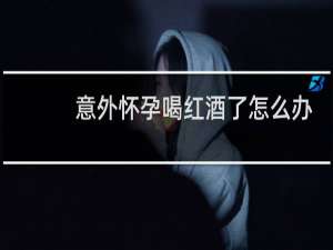 意外怀孕喝红酒了怎么办