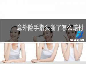 意外险手指头断了怎么赔付