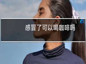 感冒了可以喝咖啡吗