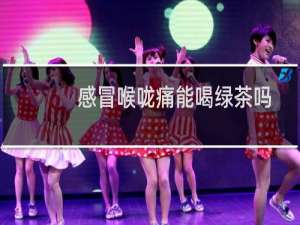感冒喉咙痛能喝绿茶吗
