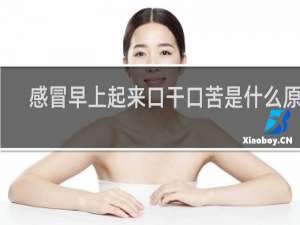 感冒早上起来口干口苦是什么原因