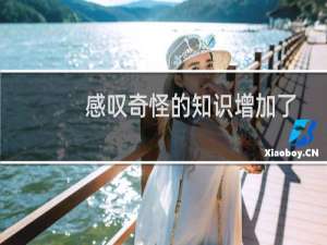 感叹奇怪的知识增加了？把它记录下来！什么梗