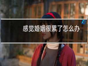 感觉婚姻很累了怎么办