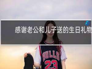 感谢老公和儿子送的生日礼物