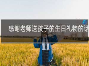 感谢老师送孩子的生日礼物的话语
