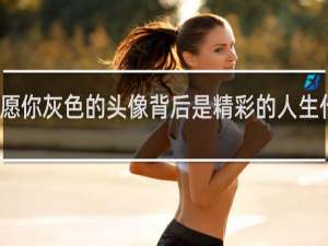 愿你灰色的头像背后是精彩的人生什么梗