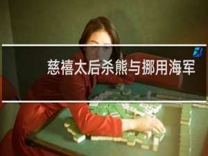 慈禧太后杀熊与挪用海军军费的关系？