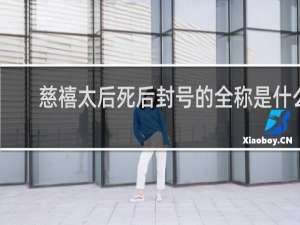 慈禧太后死后封号的全称是什么
