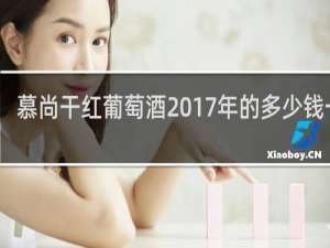 慕尚干红葡萄酒2017年的多少钱一瓶
