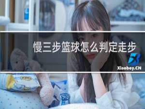 慢三步篮球怎么判定走步