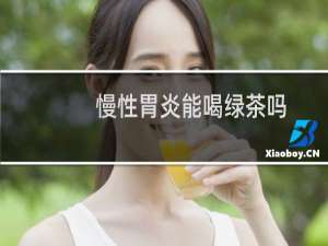 慢性胃炎能喝绿茶吗