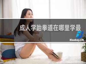 成人学跆拳道在哪里学最合适