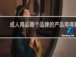 成人用品哪个品牌的产品用得好