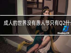 成人的世界没有愚人节只有Q2什么梗？什么梗