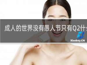 成人的世界没有愚人节只有Q2什么梗？成人的世界没有愚人节只有Q2是什么意思什么梗