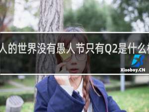 成人的世界没有愚人节只有Q2是什么梗什么梗