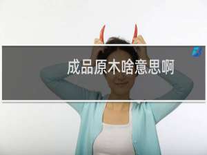 成品原木啥意思啊