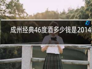 成州经典46度酒多少钱是2014年