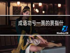 成语功亏一篑的篑指什么（成语功亏一篑的“篑”指什么）