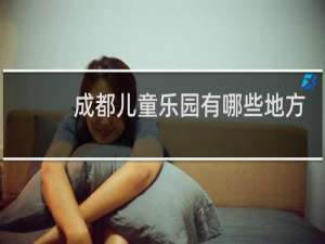 成都儿童乐园有哪些地方