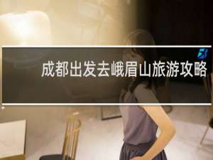 成都出发去峨眉山旅游攻略